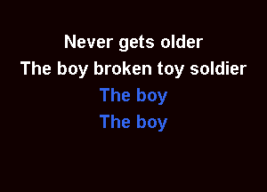Never gets older
The boy broken toy soldier