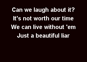 Can we laugh about it?
It's not worth our time
We can live without 'em

Just a beautiful liar