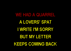 WE HAD A QUARREL
A LOVERS' SPAT

I WRITE I'M SORRY
BUT MY LETTER
KEEPS COMING BACK