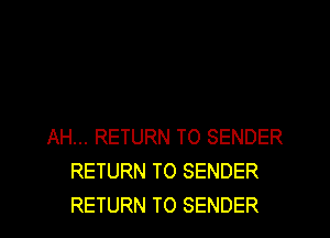 AH... RETURN TO SENDER
RETURN TO SENDER
RETURN TO SENDER