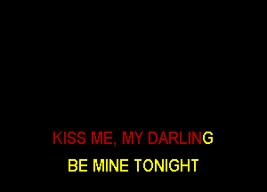 KISS ME. MY DARLING
BE MINE TONIGHT