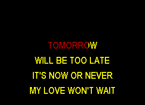 TOMORROW

WILL BE TOO LATE
IT'S NOW OR NEVER
MY LOVE WON'T WAIT