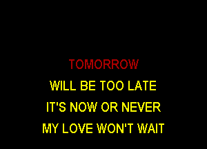 TOMORROW

WILL BE TOO LATE
IT'S NOW OR NEVER
MY LOVE WON'T WAIT