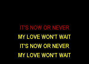 IT'S NOW 0R NEVER

MY LOVE WON'T WAIT
IT'S NOW OR NEVER
MY LOVE WON'T WAIT