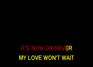 IT'S NOW OR NEVER
MY LOVE WON'T WAIT