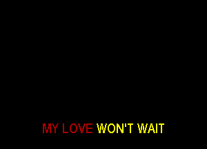 MY LOVE WON'T WAIT