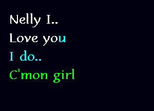 Nelly 1..
Love you
I do..

C'mon girl
