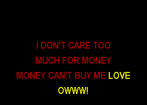 I DON'T CARE TOO

MUCH FOR MONEY
MONEY CAN'T BUY ME LOVE
OWWW!