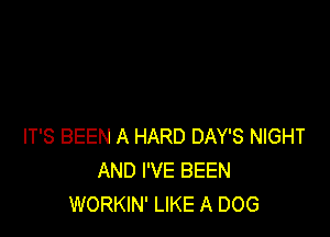 IT'S BEEN A HARD DAY'S NIGHT
AND I'VE BEEN
WORKIN' LIKE A DOG