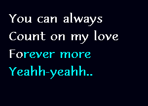 You can always

Count on my love
Forever more

Yeahh-yeahh..
