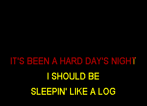 IT'S BEEN A HARD DAY'S NIGHT
I SHOULD BE
SLEEPIN' LIKE A LOG