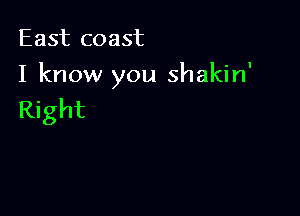 East coast

I know you shakin'

Right