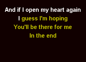 And if I open my heart again
I guess I'm hoping
Yowubethmeforme

In the end