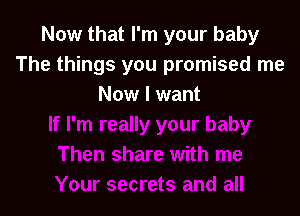 Now that I'm your baby
The things you promised me
Now I want