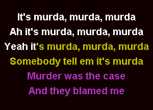 It's murda, murda, murda
Ah it's murda, murda, murda
Yeah it's murda, murda, murda
Somebody tell em it's murda