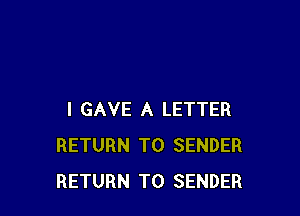 l GAVE A LETTER
RETURN TO SENDER
RETURN TO SENDER