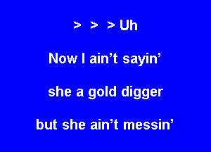 ? Uh

Now I ath sayin,

she a gold digger

but she aim messiw