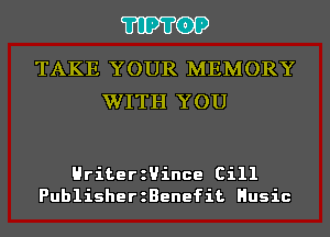 'I'IP'I'OP

TAKE YOUR MEMORY
WITH YOU

HriterzUince Ci11
PublisherzBenefit Husic