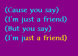 (Cause you say)
(I'm just a friend)

(But you say)
(I'm just a friend)
