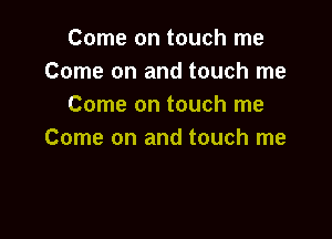 Come on touch me
Come on and touch me
Come on touch me

Come on and touch me