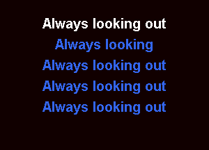 Always looking out