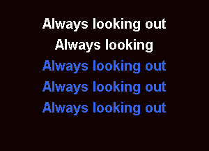 Always looking out
Always looking