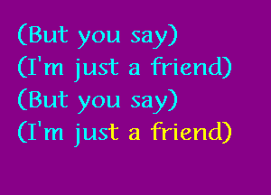 (But you say)
(I'm just a friend)

(But you say)
(I'm just a friend)