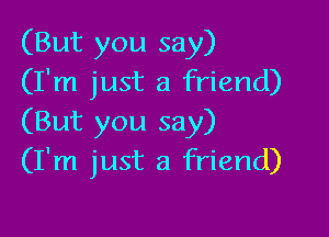 (But you say)
(I'm just a friend)

(But you say)
(I'm just a friend)