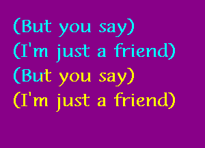 (But you say)
(I'm just a friend)

(But you say)
(I'm just a friend)