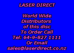 LASER DI REC T

World Wide
Distributors
of this disc
To Order Ca
Tefz 64-9-82? 1 1 1 1
Or Email
safes6)faserdirect.co.nz