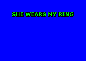 SHE WEARS MY RING