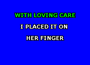 WITH LOVING CARE

I PLACED IT ON
HER FINGER