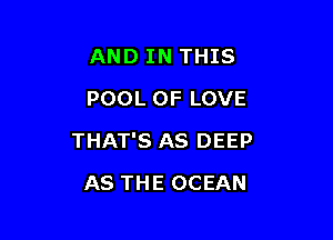 AND IN THIS
POOL OF LOVE

THAT'S AS DEEP

AS THE OCEAN