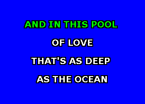 AND IN THIS POOL
OF LOVE

THAT'S AS DEEP

AS THE OCEAN