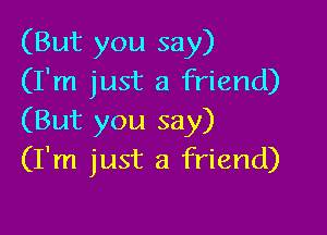 (But you say)
(I'm just a friend)

(But you say)
(I'm just a friend)