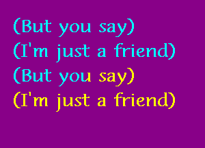 (But you say)
(I'm just a friend)

(But you say)
(I'm just a friend)