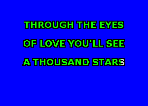 THROUGH THE EYES

OF LOVE YOU'LL SEE

A THOUSAND STARS