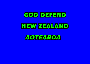 GOD DEFEND
NEW ZEALAND

AOTEAROA