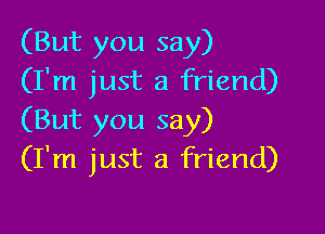 (But you say)
(I'm just a friend)

(But you say)
(I'm just a friend)