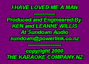 IHAVE LOVED MEA MAN

Produced and Engineered By
KEN and LEANNE WILLIS
At Sundown Audio
sundoum(onwerlinfcco.nz

copyright 2000
THE KARAOKE COMPANY NZ