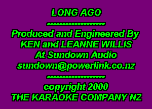 LONG AGO

Produced and Engineered By
KEN and LEANNE WILLIS
At Sundown Audio
sundoum(onwerlinfcco.nz

copyright 2000
THE KARAOKE COMPANY NZ