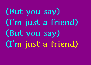 (But you say)
(I'm just a friend)

(But you say)
(I'm just a friend)
