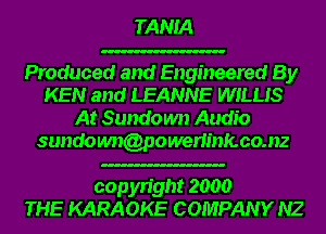 TANIA

Produced and Engineered By
KEN and LEANNE WILLIS
At Sundown Audio
sundoum(onwerlinfcco.nz

copyright 2000
THE KARAOKE COMPANY NZ