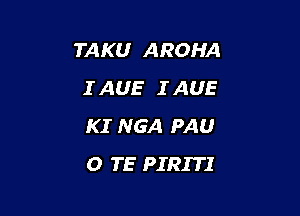 TAKU AROHA
IAUE IAUE

KI NGA PAU
0 TE PIRITI