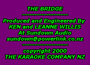 THE BRIDGE
Produced and Engineered By
KEN and LEANNE WILLIS
At Sundown Audio
sundowncapowerfinkxomz

copyright 2000
THE KARAOKE COMPANY NZ