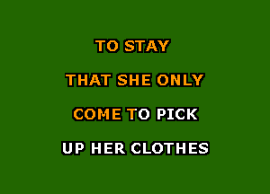 TO STAY
THAT SHE ONLY

COME TO PICK

UP HER CLOTHES