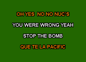 0H YES N0 N0 NUUS
YOU WERE WRONG YEAH

STOP THE BOMB

QUE TE LA PACIFIC