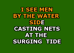 I SEE MEN
BY THE WATER
SIDE
CASTING NETS
AKTTHE

SURGING TIDE l