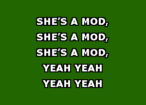 SHE'S A MOD,
SHE'S A MOD,
SHE'S A MOD,

YEAH YEAH
YEAH YEAH