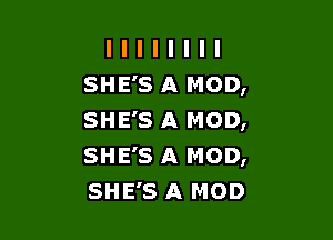 llllllll
SHE'SAMOD,

SHE'S A MOD,
SHE'S A MOD,
SHE'S A MOD